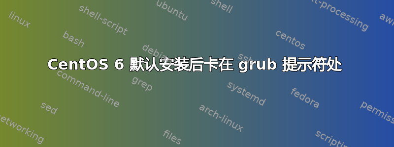 CentOS 6 默认安装后卡在 grub 提示符处