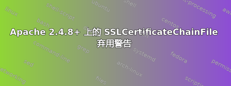 Apache 2.4.8+ 上的 SSLCertificateChainFile 弃用警告