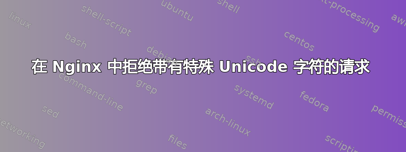 在 Nginx 中拒绝带有特殊 Unicode 字符的请求