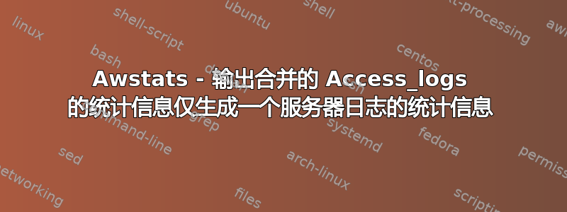 Awstats - 输出合并的 Access_logs 的统计信息仅生成一个服务器日志的统计信息