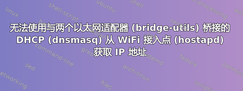 无法使用与两个以太网适配器 (bridge-utils) 桥接的 DHCP (dnsmasq) 从 WiFi 接入点 (hostapd) 获取 IP 地址