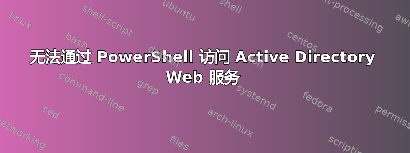 无法通过 PowerShell 访问 Active Directory Web 服务