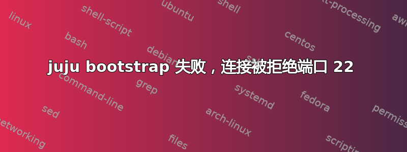 juju bootstrap 失败，连接被拒绝端口 22