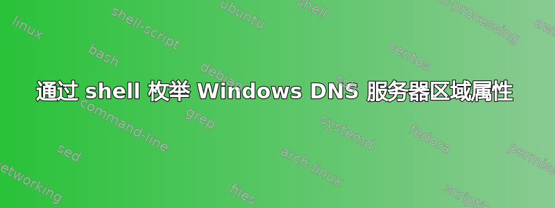 通过 shell 枚举 Windows DNS 服务器区域属性