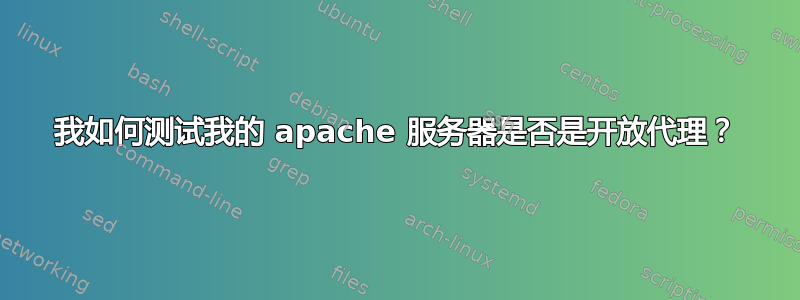 我如何测试我的 apache 服务器是否是开放代理？