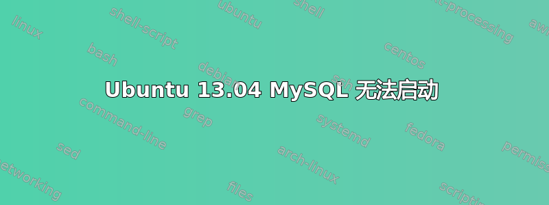 Ubuntu 13.04 MySQL 无法启动