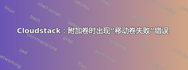 Cloudstack：附加卷时出现“移动卷失败”错误