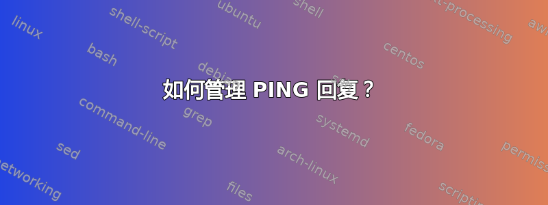 如何管理 PING 回复？