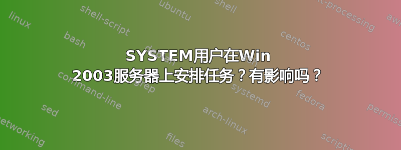 SYSTEM用户在Win 2003服务器上安排任务？有影响吗？