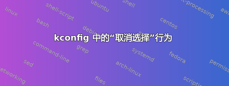 kconfig 中的“取消选择”行为