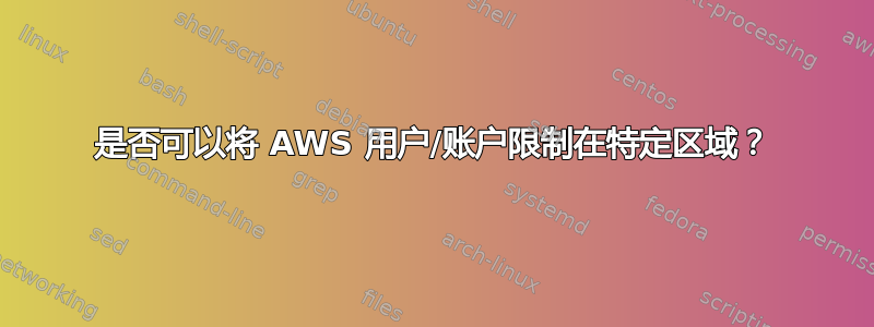 是否可以将 AWS 用户/账户限制在特定区域？