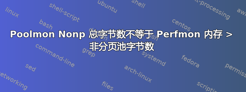 Poolmon Nonp 总字节数不等于 Perfmon 内存 > 非分页池字节数