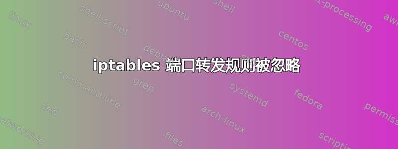 iptables 端口转发规则被忽略