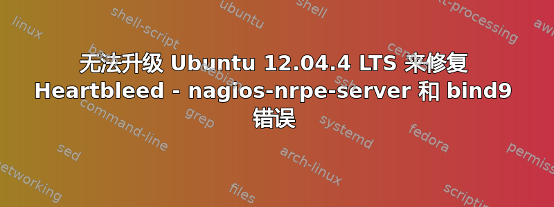 无法升级 Ubuntu 12.04.4 LTS 来修复 Heartbleed - nagios-nrpe-server 和 bind9 错误