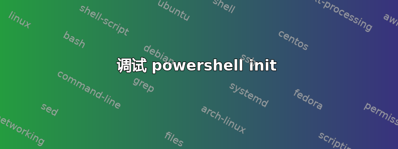 调试 powershell init