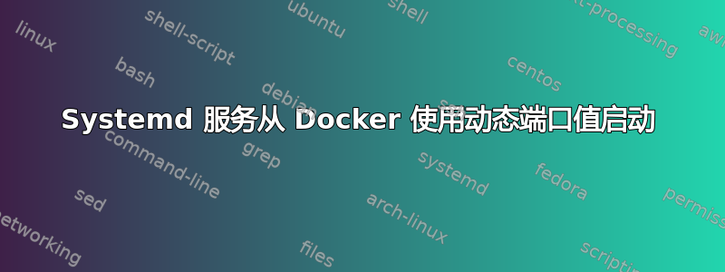 Systemd 服务从 Docker 使用动态端口值启动