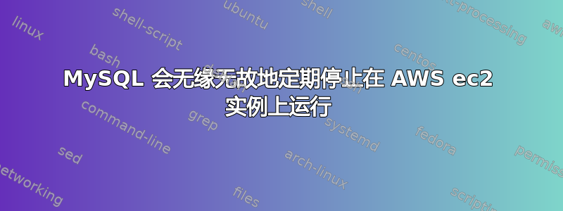 MySQL 会无缘无故地定期停止在 AWS ec2 实例上运行