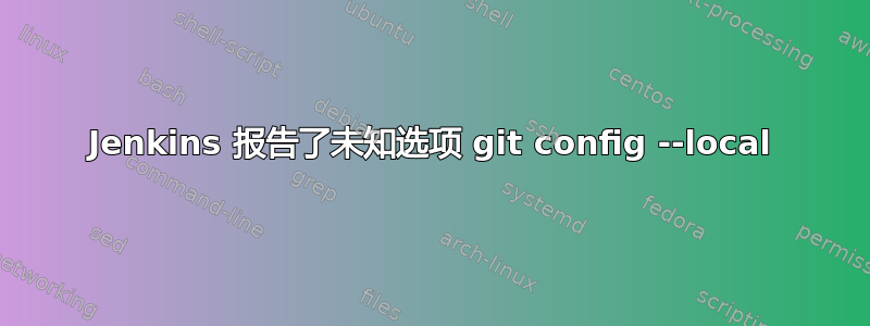 Jenkins 报告了未知选项 git config --local