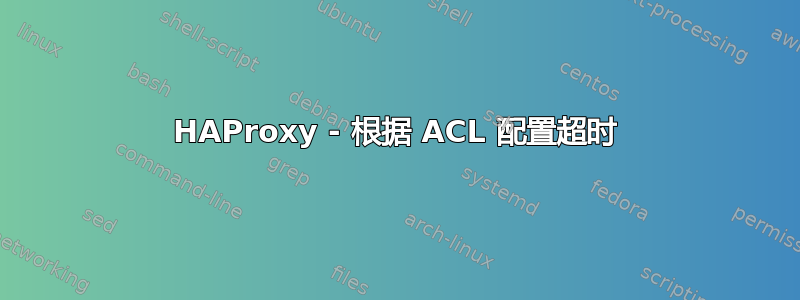 HAProxy - 根据 ACL 配置超时