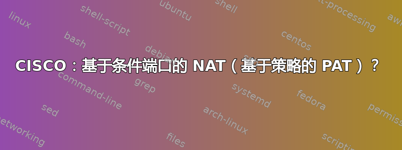 CISCO：基于条件端口的 NAT（基于策略的 PAT）？