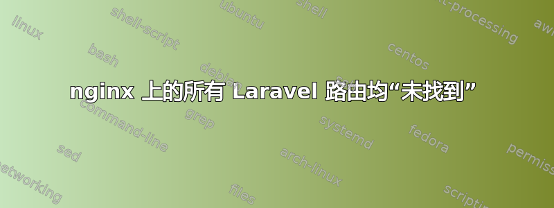 nginx 上的所有 Laravel 路由均“未找到”