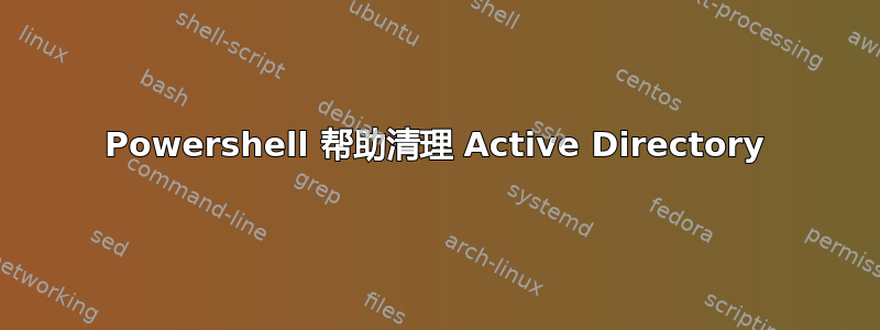 Powershell 帮助清理 Active Directory