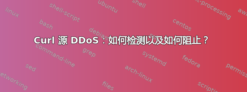 Curl 源 DDoS：如何检测以及如何阻止？