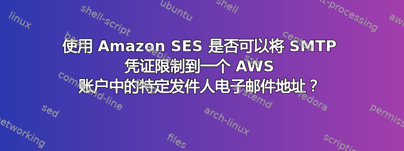 使用 Amazon SES 是否可以将 SMTP 凭证限制到一个 AWS 账户中的特定发件人电子邮件地址？