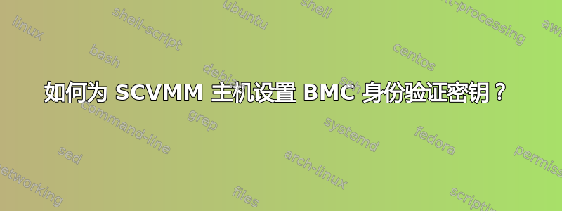 如何为 SCVMM 主机设置 BMC 身份验证密钥？