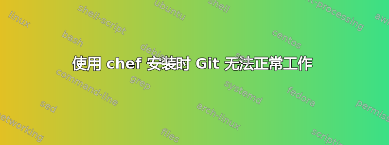 使用 chef 安装时 Git 无法正常工作