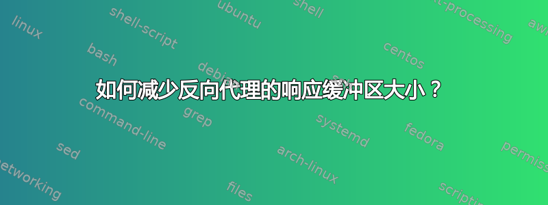 如何减少反向代理的响应缓冲区大小？