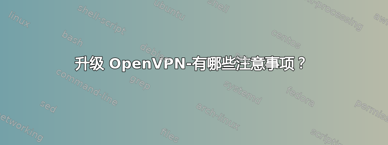 升级 OpenVPN-有哪些注意事项？