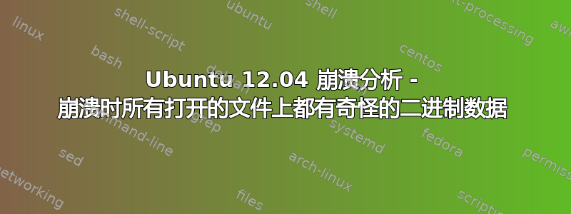 Ubuntu 12.04 崩溃分析 - 崩溃时所有打开的文件上都有奇怪的二进制数据