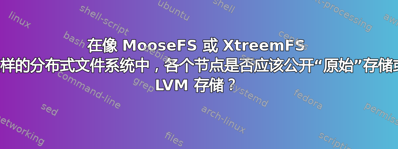 在像 MooseFS 或 XtreemFS 这样的分布式文件系统中，各个节点是否应该公开“原始”存储或 LVM 存储？