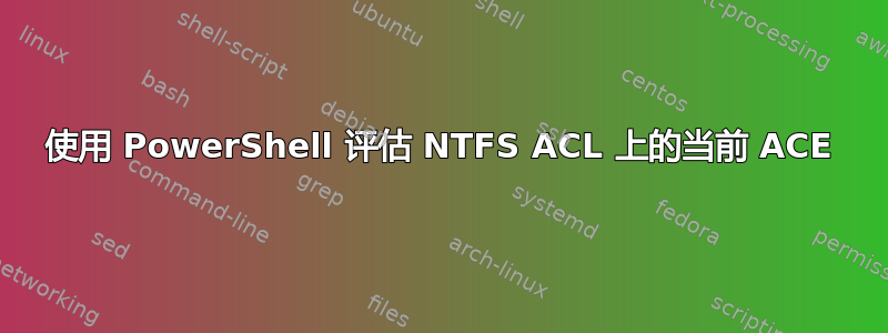 使用 PowerShell 评估 NTFS ACL 上的当前 ACE