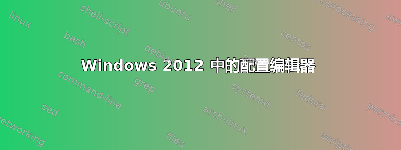 Windows 2012 中的配置编辑器