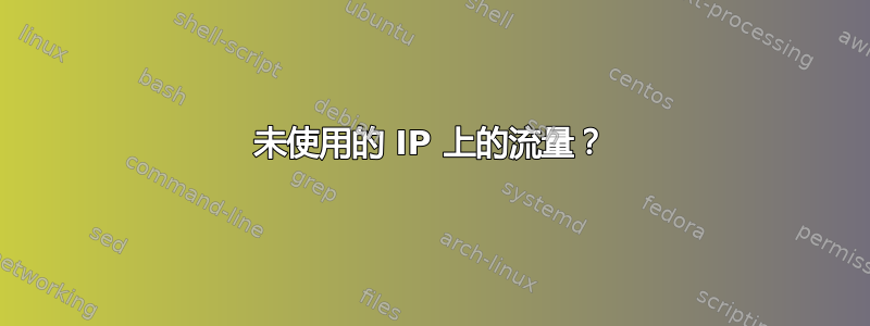 未使用的 IP 上的流量？