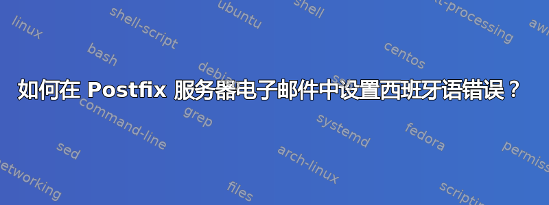 如何在 Postfix 服务器电子邮件中设置西班牙语错误？