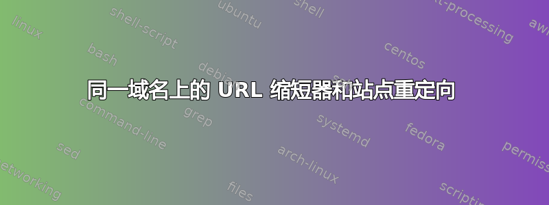 同一域名上的 URL 缩短器和站点重定向