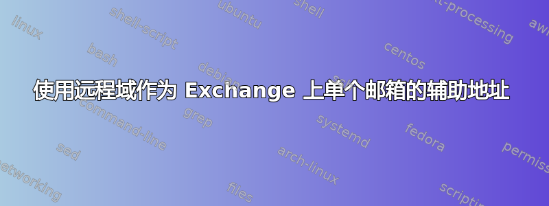 使用远程域作为 Exchange 上单个邮箱的辅助地址