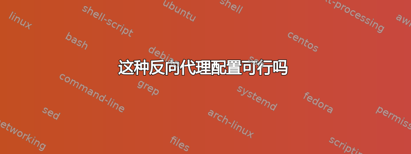 这种反向代理配置可行吗