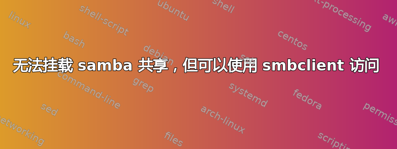 无法挂载 samba 共享，但可以使用 smbclient 访问