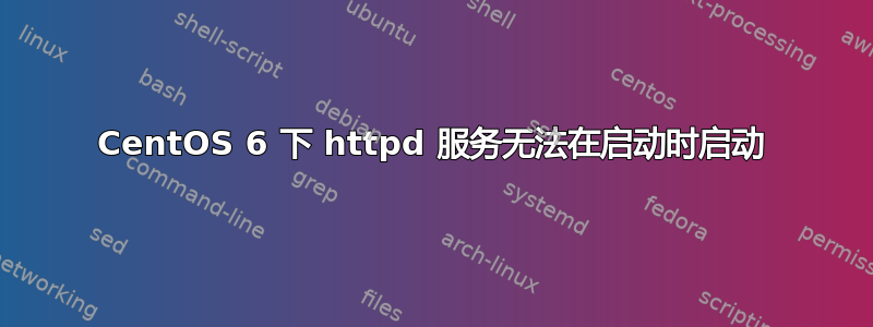 CentOS 6 下 httpd 服务无法在启动时启动