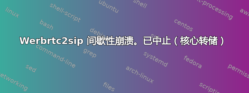 Werbrtc2sip 间歇性崩溃。已中止（核心转储）