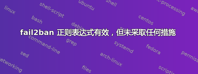 fail2ban 正则表达式有效，但未采取任何措施