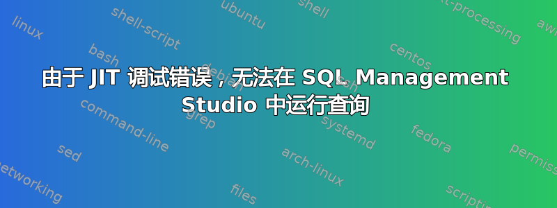 由于 JIT 调试错误，无法在 SQL Management Studio 中运行查询