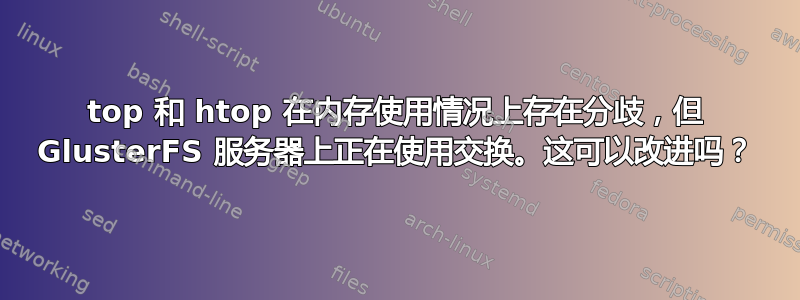 top 和 htop 在内存使用情况上存在分歧，但 GlusterFS 服务器上正在使用交换。这可以改进吗？