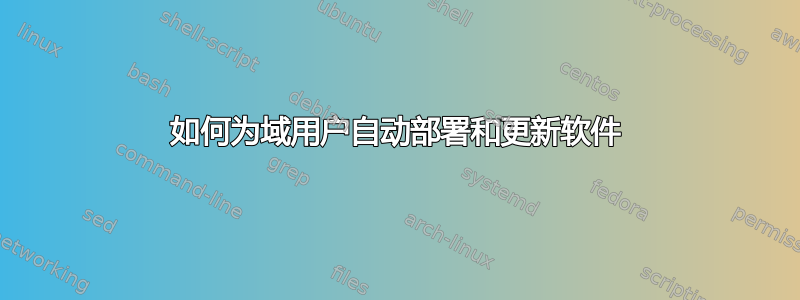 如何为域用户自动部署和更新软件