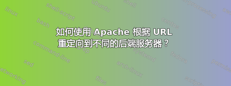 如何使用 Apache 根据 URL 重定向到不同的后端服务器？