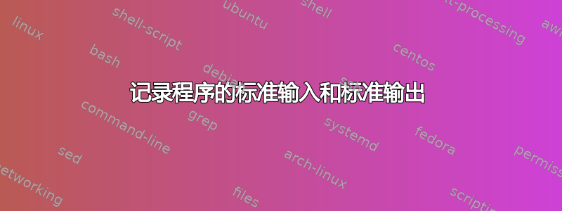 记录程序的标准输入和标准输出